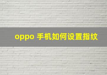 oppo 手机如何设置指纹